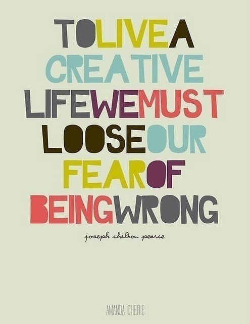 To live a creative life we must loose our fear of being wrong. 