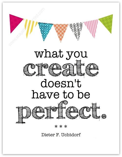 What you create doesn't have to be perfect. 