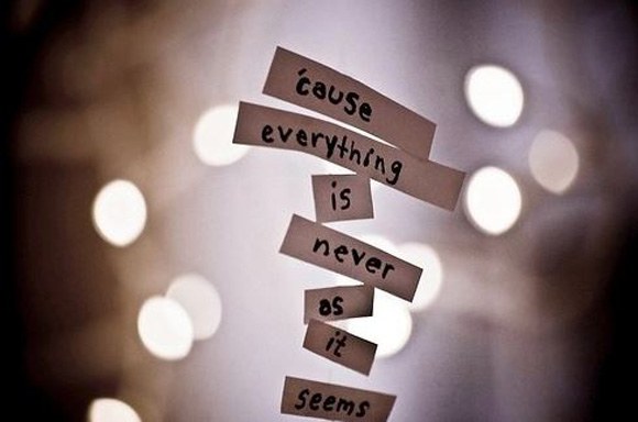Cause everything is never as it seems