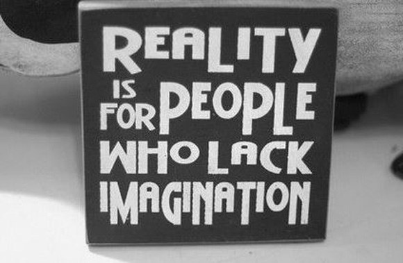 Reality is for people who lack imagination